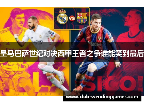 皇马巴萨世纪对决西甲王者之争谁能笑到最后