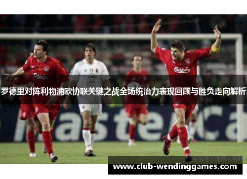 罗德里对阵利物浦欧协联关键之战全场统治力表现回顾与胜负走向解析